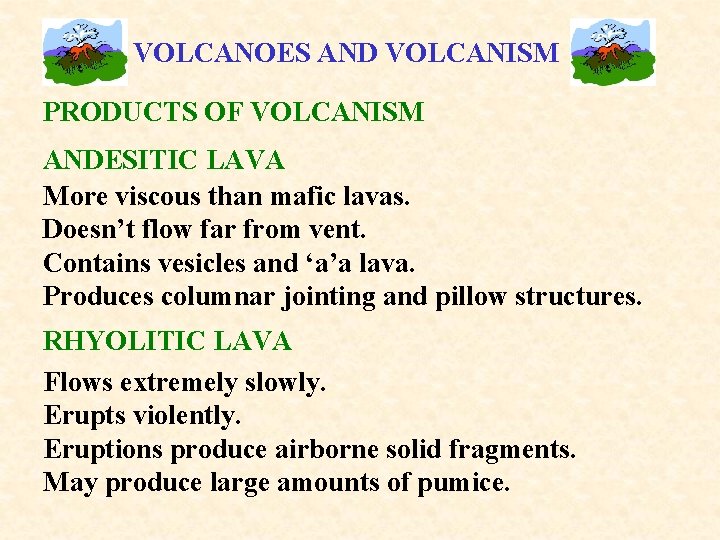 VOLCANOES AND VOLCANISM PRODUCTS OF VOLCANISM ANDESITIC LAVA More viscous than mafic lavas. Doesn’t