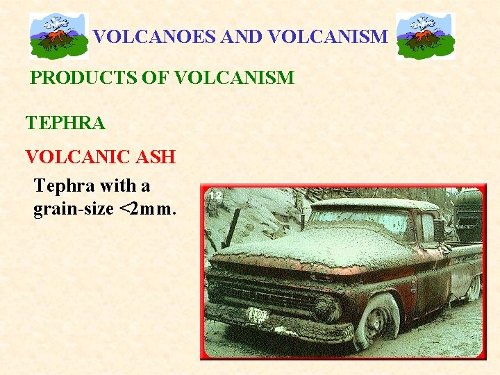 VOLCANOES AND VOLCANISM PRODUCTS OF VOLCANISM TEPHRA VOLCANIC ASH Tephra with a grain-size <2