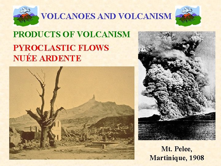 VOLCANOES AND VOLCANISM PRODUCTS OF VOLCANISM PYROCLASTIC FLOWS NUÉE ARDENTE Mt. Pelee, Martinique, 1908