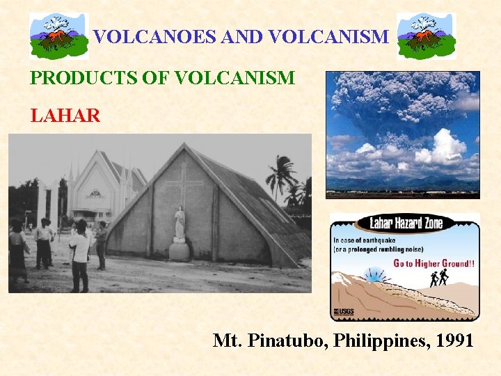 VOLCANOES AND VOLCANISM PRODUCTS OF VOLCANISM LAHAR Mt. Pinatubo, Philippines, 1991 