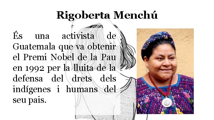 Rigoberta Menchú És una activista de Guatemala que va obtenir el Premi Nobel de