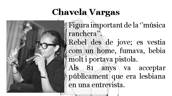 Chavela Vargas Figura important de la ‘’música ranchera’’. Rebel des de jove; es vestia