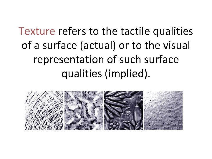 Texture refers to the tactile qualities of a surface (actual) or to the visual