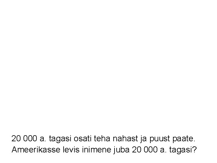 20 000 a. tagasi osati teha nahast ja puust paate. Ameerikasse levis inimene juba