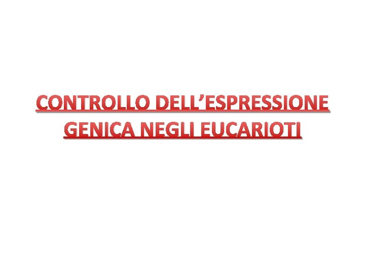 CONTROLLO DELL’ESPRESSIONE GENICA NEGLI EUCARIOTI 