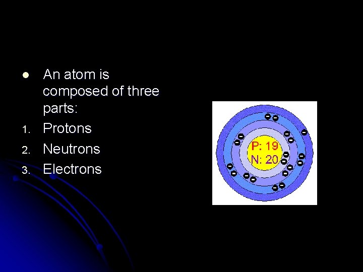l 1. 2. 3. An atom is composed of three parts: Protons Neutrons Electrons
