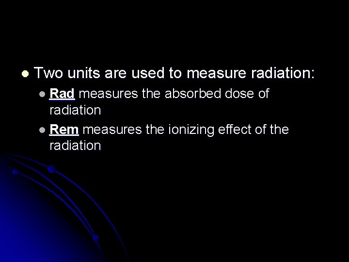 l Two units are used to measure radiation: l Rad measures the absorbed dose