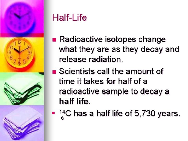 Half-Life Radioactive isotopes change what they are as they decay and release radiation. n