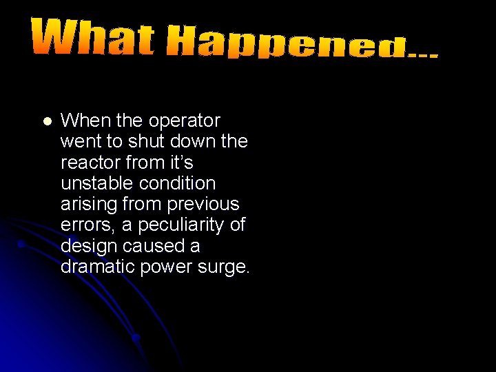 l When the operator went to shut down the reactor from it’s unstable condition