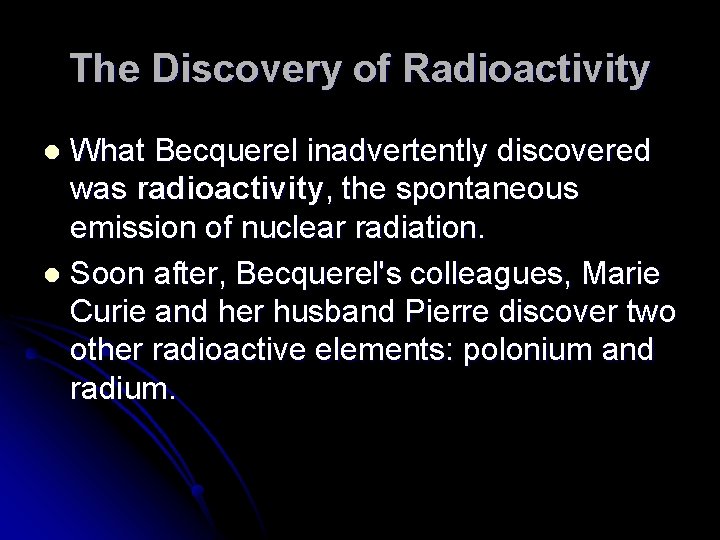 The Discovery of Radioactivity What Becquerel inadvertently discovered was radioactivity, the spontaneous emission of
