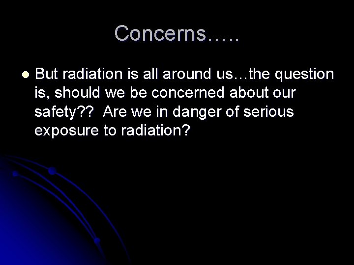 Concerns…. . l But radiation is all around us…the question is, should we be