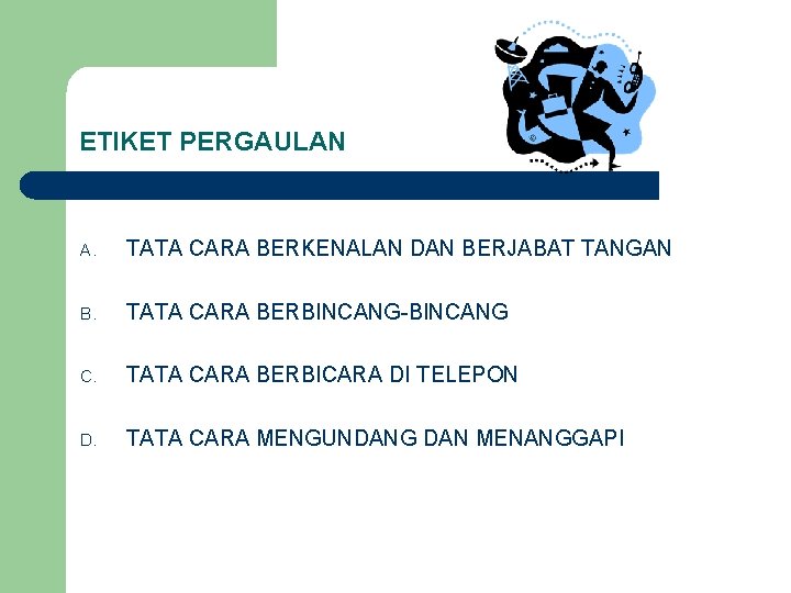 ETIKET PERGAULAN A. TATA CARA BERKENALAN DAN BERJABAT TANGAN B. TATA CARA BERBINCANG-BINCANG C.