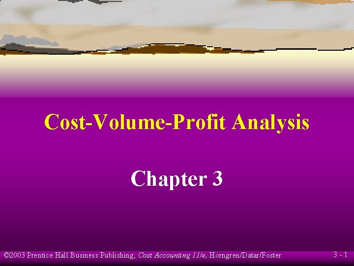 Cost-Volume-Profit Analysis Chapter 3 © 2003 Prentice Hall Business Publishing, Cost Accounting 11/e, Horngren/Datar/Foster