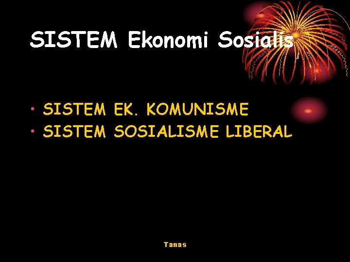 SISTEM Ekonomi Sosialis • SISTEM EK. KOMUNISME • SISTEM SOSIALISME LIBERAL Tanas 