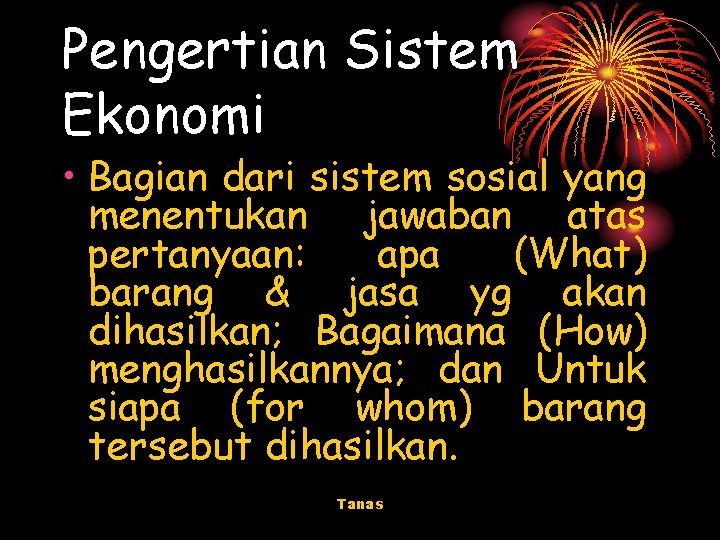 Pengertian Sistem Ekonomi • Bagian dari sistem sosial yang menentukan jawaban atas pertanyaan: apa