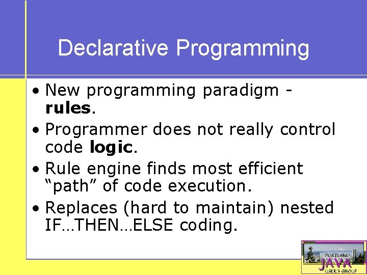 Declarative Programming • New programming paradigm rules. • Programmer does not really control code