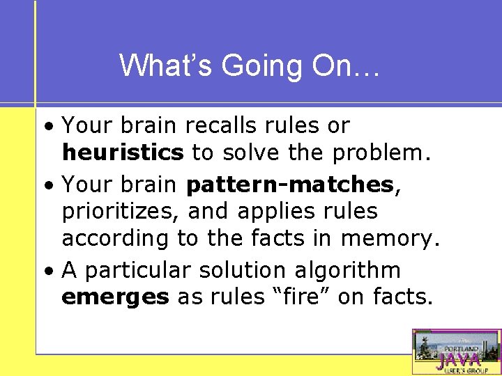 What’s Going On… • Your brain recalls rules or heuristics to solve the problem.