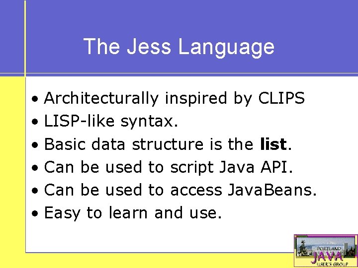 The Jess Language • Architecturally inspired by CLIPS • LISP-like syntax. • Basic data