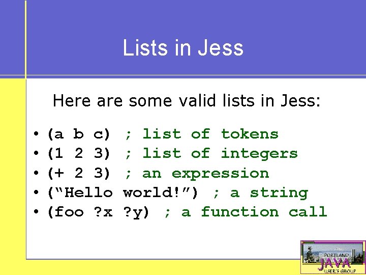 Lists in Jess Here are some valid lists in Jess: • (a b c)