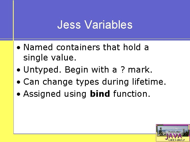 Jess Variables • Named containers that hold a single value. • Untyped. Begin with