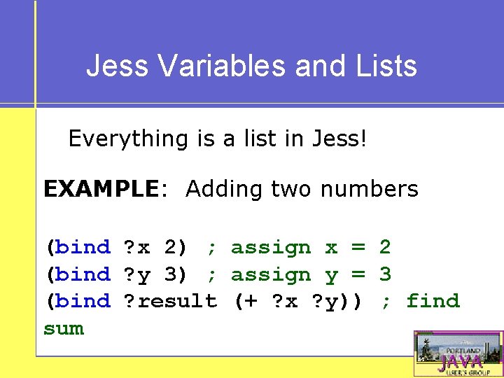 Jess Variables and Lists Everything is a list in Jess! EXAMPLE: Adding two numbers