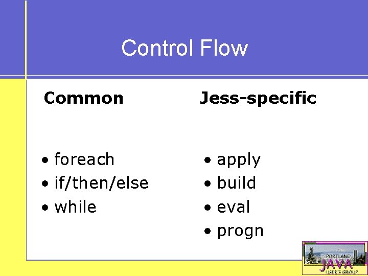 Control Flow Common Jess-specific • foreach • if/then/else • while • apply • build