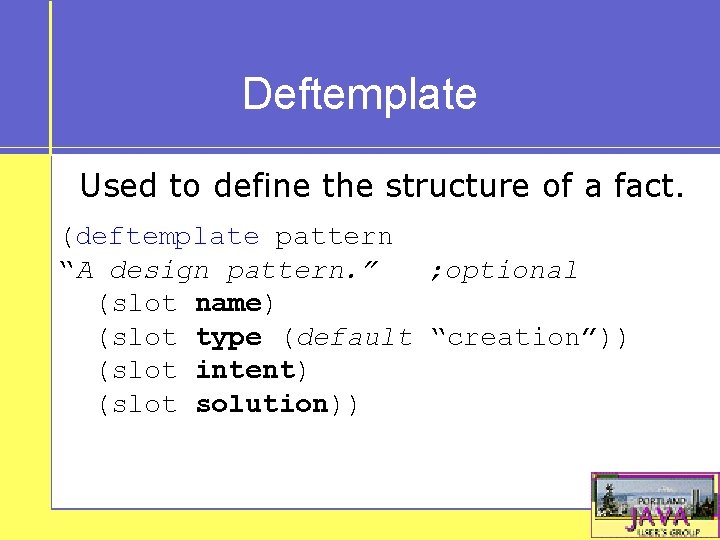 Deftemplate Used to define the structure of a fact. (deftemplate pattern “A design pattern.