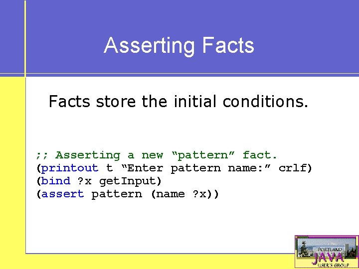 Asserting Facts store the initial conditions. ; ; Asserting a new “pattern” fact. (printout