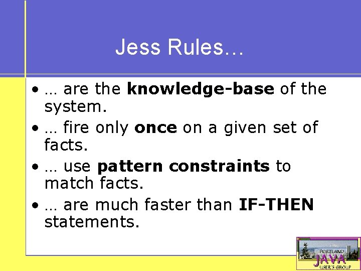 Jess Rules… • … are the knowledge-base of the system. • … fire only