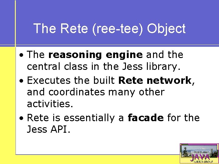 The Rete (ree-tee) Object • The reasoning engine and the central class in the