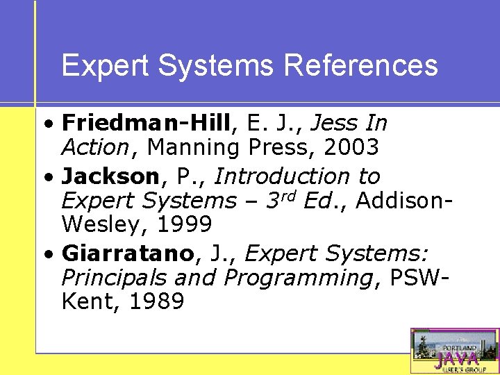 Expert Systems References • Friedman-Hill, E. J. , Jess In Action, Manning Press, 2003