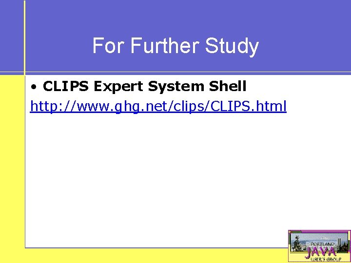 For Further Study • CLIPS Expert System Shell http: //www. ghg. net/clips/CLIPS. html 