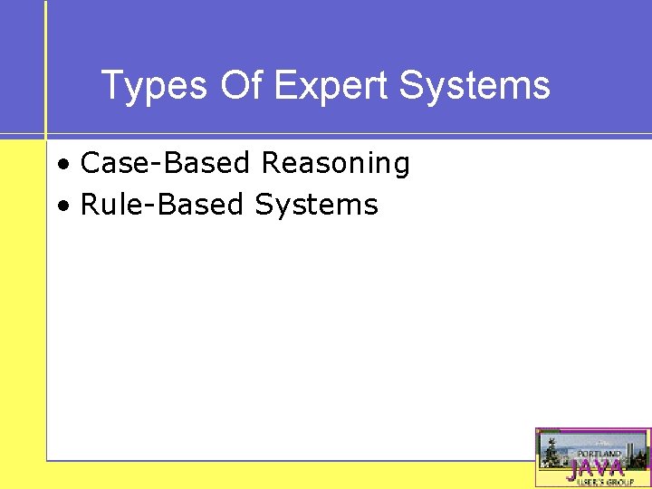 Types Of Expert Systems • Case-Based Reasoning • Rule-Based Systems 
