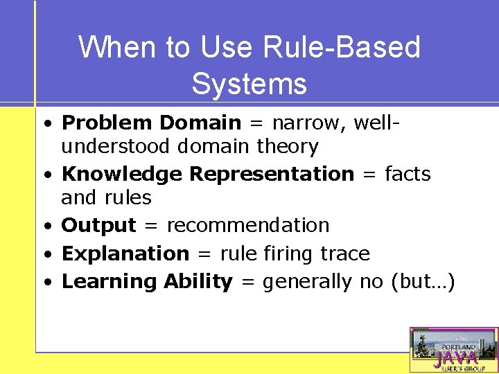 When to Use Rule-Based Systems • Problem Domain = narrow, wellunderstood domain theory •