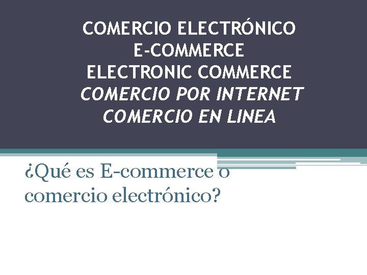 COMERCIO ELECTRÓNICO E-COMMERCE ELECTRONIC COMMERCE COMERCIO POR INTERNET COMERCIO EN LINEA ¿Qué es E-commerce