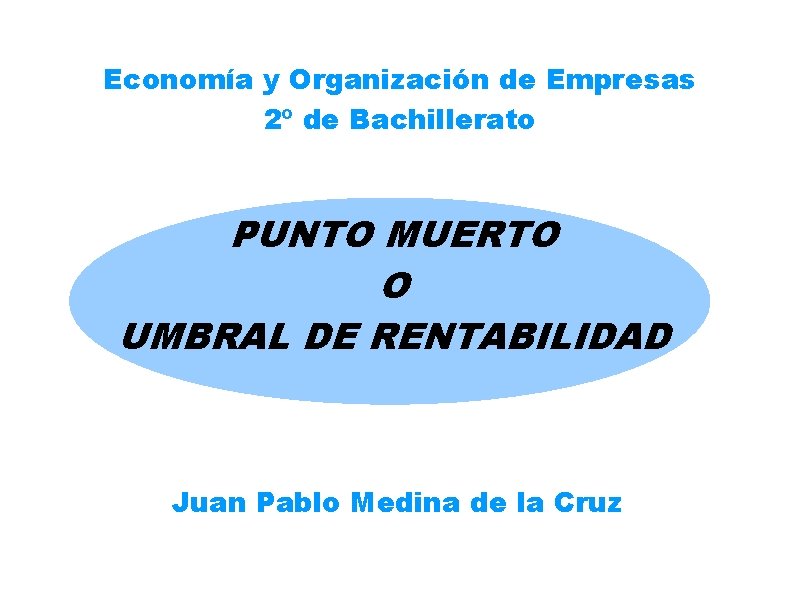 Economía y Organización de Empresas 2º de Bachillerato PUNTO MUERTO O UMBRAL DE RENTABILIDAD