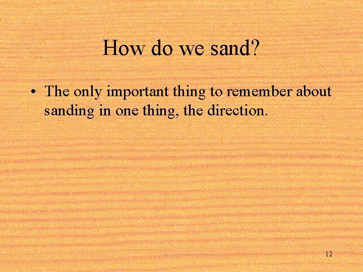 How do we sand? • The only important thing to remember about sanding in