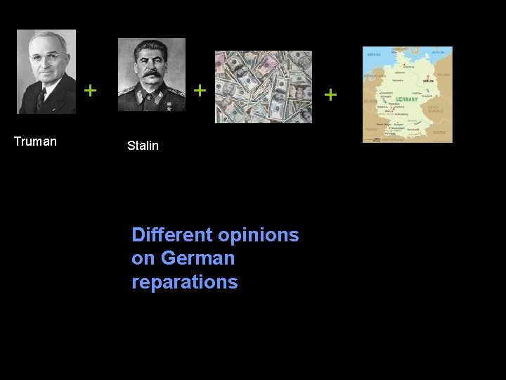 + Truman + Stalin Different opinions on German reparations + 