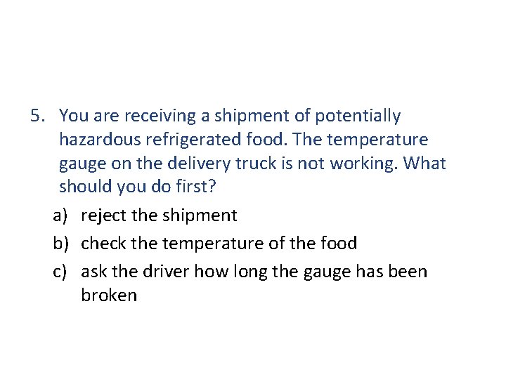 5. You are receiving a shipment of potentially hazardous refrigerated food. The temperature gauge