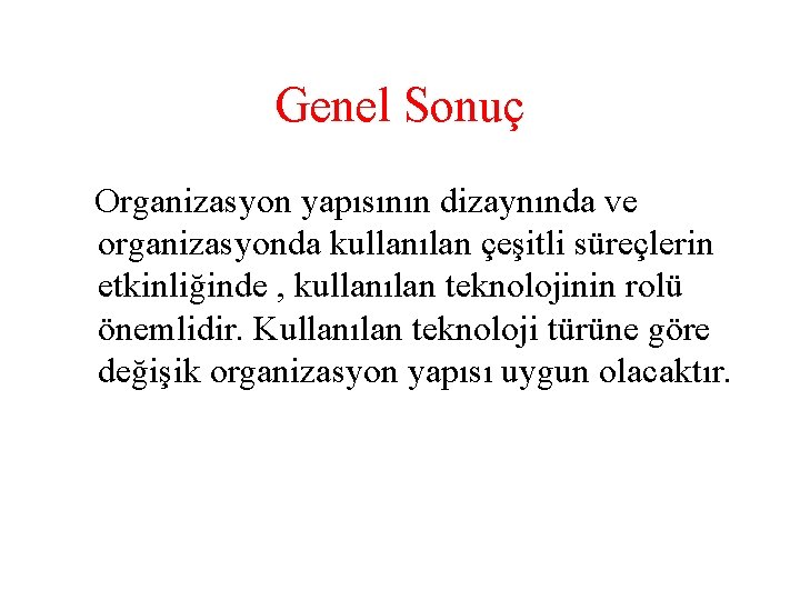 Genel Sonuç Organizasyon yapısının dizaynında ve organizasyonda kullanılan çeşitli süreçlerin etkinliğinde , kullanılan teknolojinin