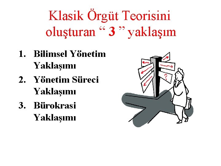 Klasik Örgüt Teorisini oluşturan “ 3 ” yaklaşım 1. Bilimsel Yönetim Yaklaşımı 2. Yönetim