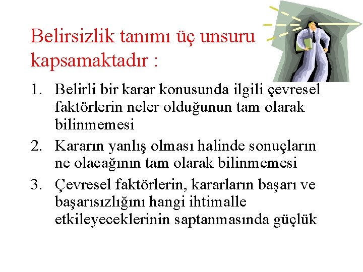 Belirsizlik tanımı üç unsuru kapsamaktadır : 1. Belirli bir karar konusunda ilgili çevresel faktörlerin