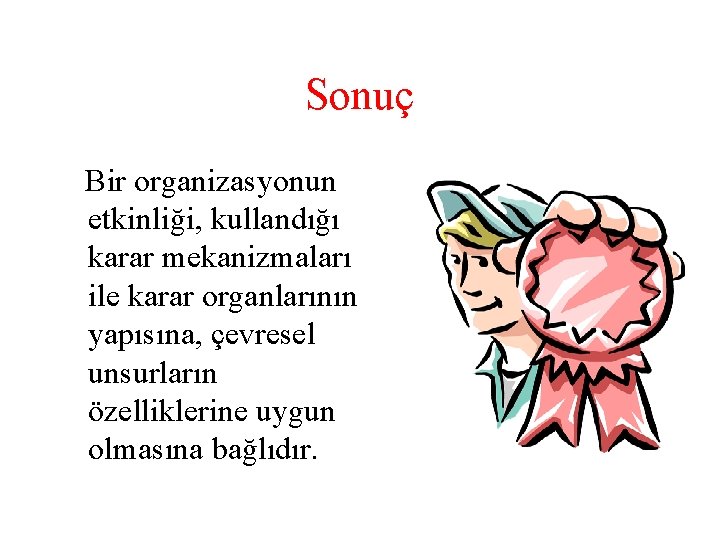 Sonuç Bir organizasyonun etkinliği, kullandığı karar mekanizmaları ile karar organlarının yapısına, çevresel unsurların özelliklerine