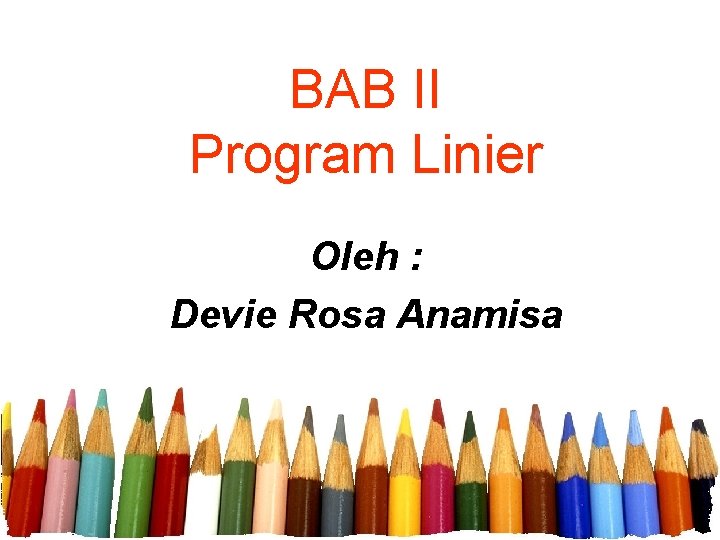 BAB II Program Linier Oleh : Devie Rosa Anamisa 