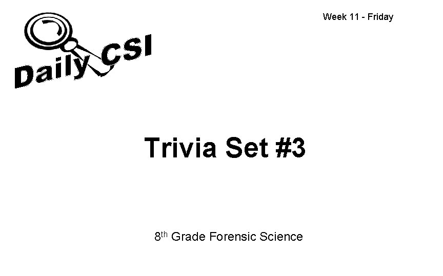 Week 11 - Friday Trivia Set #3 8 th Grade Forensic Science 