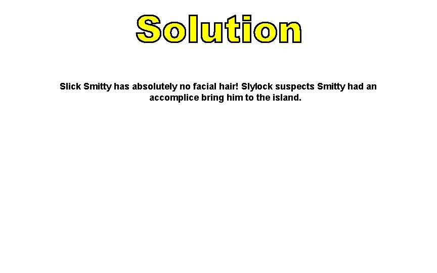 Slick Smitty has absolutely no facial hair! Slylock suspects Smitty had an accomplice bring