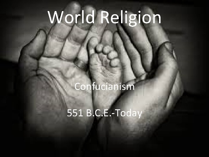 World Religion Confucianism 551 B. C. E. -Today 