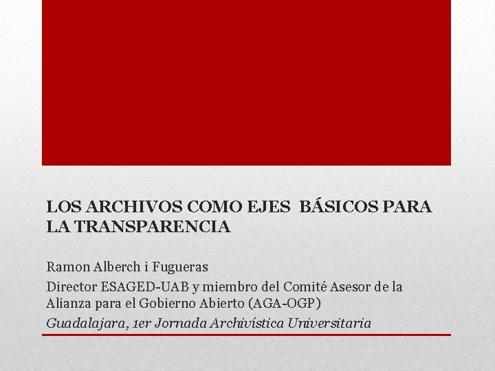 LOS ARCHIVOS COMO EJES BÁSICOS PARA LA TRANSPARENCIA Ramon Alberch i Fugueras Director ESAGED-UAB