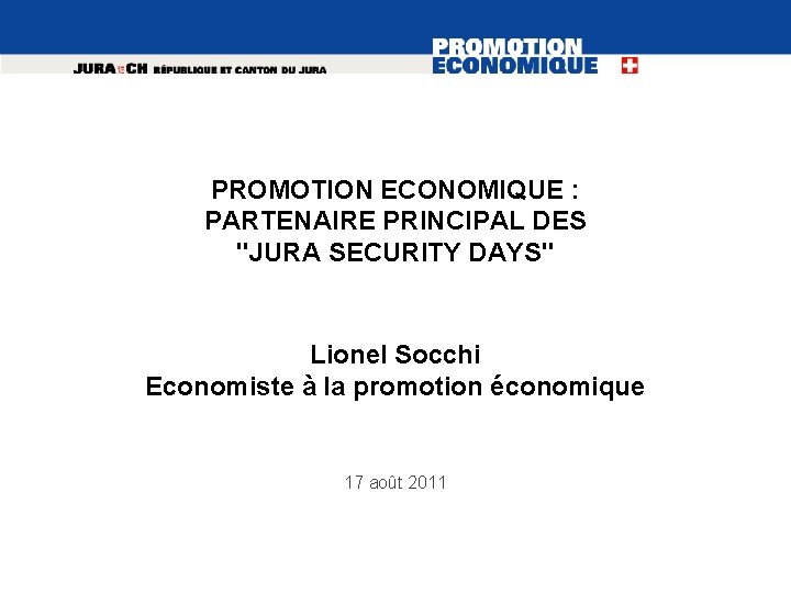 PROMOTION ECONOMIQUE : PARTENAIRE PRINCIPAL DES "JURA SECURITY DAYS" Lionel Socchi Economiste à la