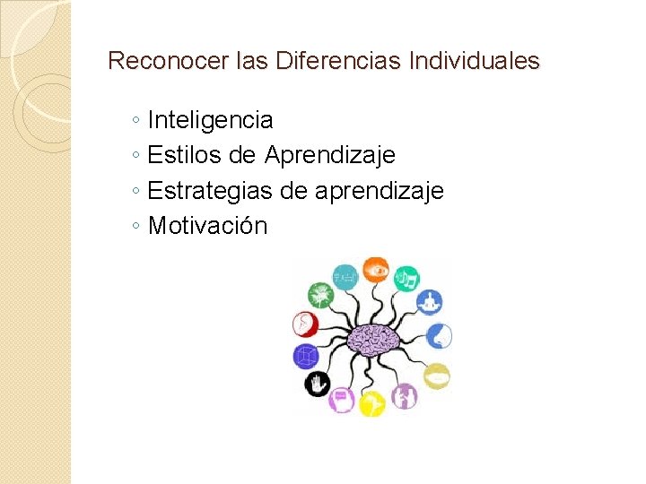 Reconocer las Diferencias Individuales ◦ ◦ Inteligencia Estilos de Aprendizaje Estrategias de aprendizaje Motivación